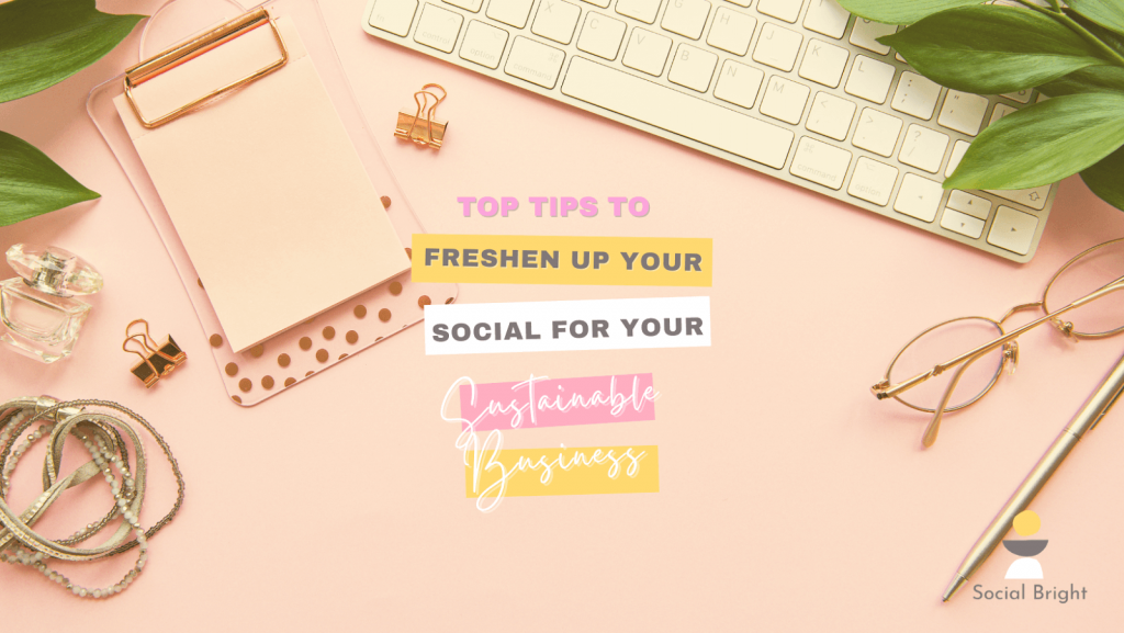 Top Tips To Freshen Up Your Social For Your Sustainable Business